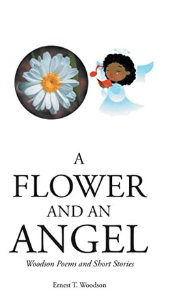 A Flower and an Angel: Woodson Poems and Short Stories by Ernest T Woodson 9798886440430