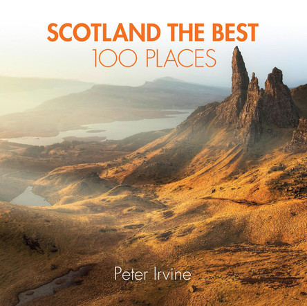 Scotland The Best 100 Places: Extraordinary places and where best to walk, eat and sleep by Peter Irvine