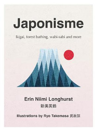 Japonisme: Ikigai, Forest Bathing, Wabi-sabi and more by Erin Niimi Longhurst