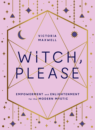 Witch, Please: Empowerment and Enlightenment for the Modern Mystic by Vix Maxwell