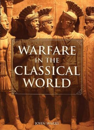 Warfare in the Classical World: An Illustrated Encyclopedia of Weapons, Warriors and Warfare in the Ancient Civilizations of Greece and Rome by J. G. Warry