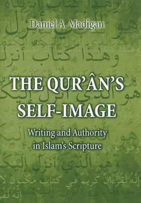 The Qur'an's Self-Image: Writing and Authority in Islam's Scripture by Daniel Madigan 9780691059501