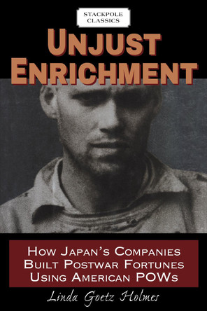 Unjust Enrichment: How Japan's Companies Built Postwar Fortunes Using American Pows by Linda Holmes 9780811737067