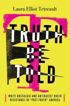 Truth Be Told: White Nostalgia and Antiracist Queer Resistance in "Post-Truth" America by Laura Elliot Tetreault 9780814259580 Truth Be Told: White Nostalgia and Antiracist Queer Resistance in "Post-Truth" America by Laura Elliot Tetreault 9780814259580