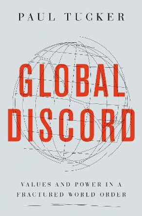 Global Discord: Values and Power in a Fractured World Order by Paul Tucker