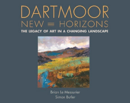 Dartmoor, New Horizons: The Legacy of Art in a Changing Landscape by Brian Le Messurier 9780857043870