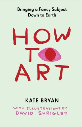 How to Art: Bringing a Fancy Subject Down to Earth by Kate Bryan 9781523534180