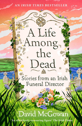 A Life Among the Dead: Stories from an Irish Funeral Director by David McGowan 9781035412266