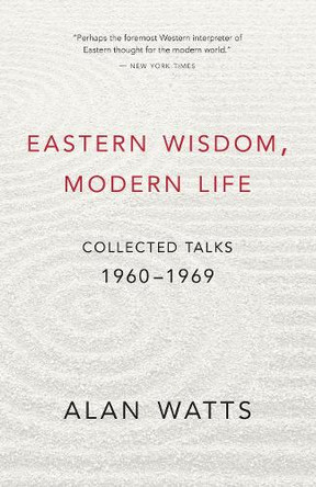 Eastern Wisdom, Modern Life: Collected Talks: 1960 - 1969 by Alan Watts 9781577311805