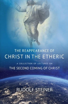 THE REAPPEARANCE OF CHRIST IN THE ETHERIC: A COLLECTION OF LECTURES ON THE SECOND COMING OF CHRIST by Rudolf Steiner 9781621482437