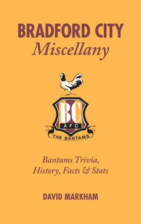 Bradford City Miscellany: Bantams Trivia, History, Facts & Stats by David Markham 9781905411740