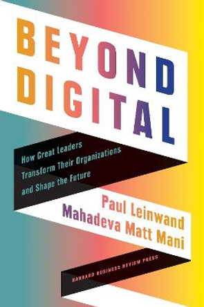 Beyond Digital: How Great Leaders Transform Their Organizations and Shape the Future by Paul Leinwand