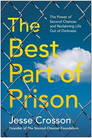 The Best Part of Prison: The Power of Second Chances and Reclaiming Life Out of Darkness Jesse Crosson 9781637748015 The Best Part of Prison: The Power of Second Chances and Reclaiming Life Out of Darkness Jesse Crosson 9781637748015