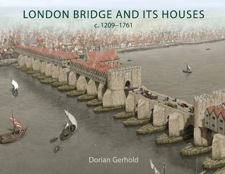 London Bridge and Its Houses, C. 1209-1761 Dorian Gerhold 9798888572412
