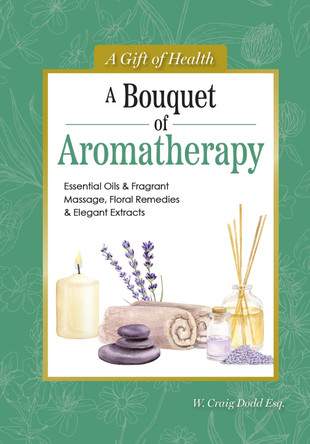 A Bouquet of Aromatherapy: Essential Oils & Fragrant Massage, Floral Remedies & Elegant Extracts Dodd W. Craig 9781504801539