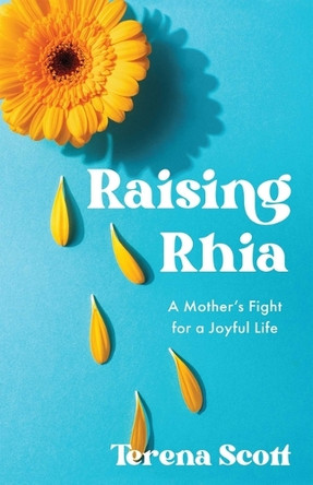 Raising Rhia: A Mother's Fight for a Joyful Life Terena Scott 9798896360766