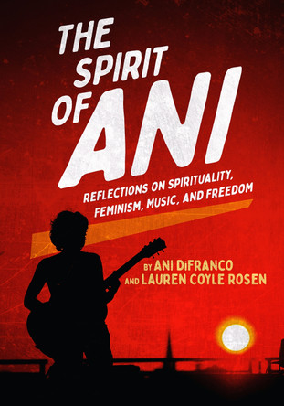 The Spirit of Ani: Reflections on Spirituality, Feminism, Music, and Freedom Ani Difranco 9781636142777