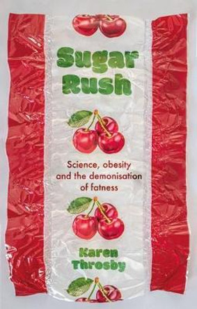 Sugar Rush: Science, Politics and the Demonisation of Fatness by Karen Throsby