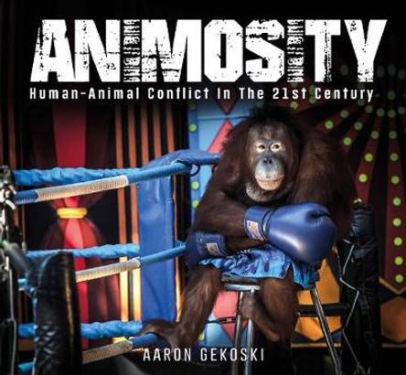 Animosity: Human-Animal Conflict in the 21st Century by Aaron Gekoski