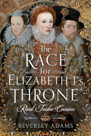 The Race for Elizabeth I's Throne: Rival Tudor Cousins by Beverley Adams 9781399037334