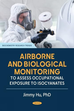Airborne and Biological Monitoring to Assess Occupational Exposure to Isocyanates by Jimmy Hu 9798891130104