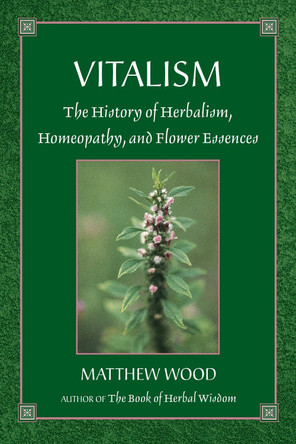 Vitalism: The History of Herbalism, Homeopathy, and Flower Essences by Matthew Wood 9781556433405