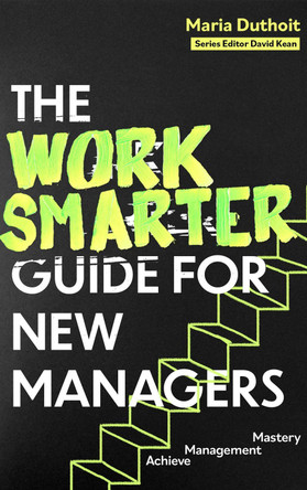 The Work Smarter Guide for New Managers: Achieve Management Mastery by Maria Morozova-Duthoit 9781472150158