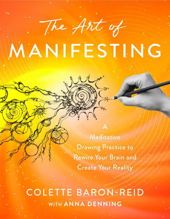 The Art of Manifesting: A Meditative Drawing Practice to Rewire Your Brain and Create Your Reality by Colette Baron-Reid 9781401997854