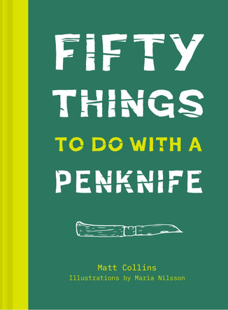 50 Things to Do with a Penknife: The whittler's guide to life by Matt Collins