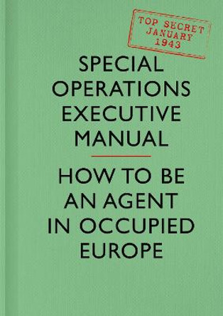 SOE Manual: How to be an Agent in Occupied Europe by Special Operations Executive