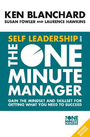 Self Leadership and the One Minute Manager: Gain the mindset and skillset for getting what you need to succeed by Ken Blanchard