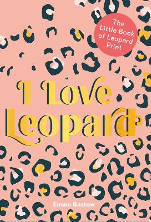 I LOVE LEOPARD: The Little Book of Leopard Print by Emma Bastow