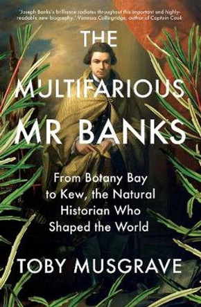 The Multifarious Mr. Banks: From Botany Bay to Kew, The Natural Historian Who Shaped the World by Toby Musgrave