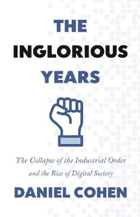 The Inglorious Years: The Collapse of the Industrial Order and the Rise of Digital Society by Daniel Cohen