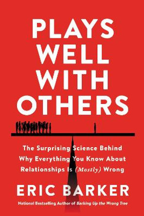 Plays Well with Others: The Surprising Science Behind Why Everything You Know About Relationships is (Mostly) Wrong by Eric Barker