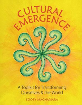 Cultural Emergence: A Toolkit for Transforming Ourselves & the World by Looby Macnamara