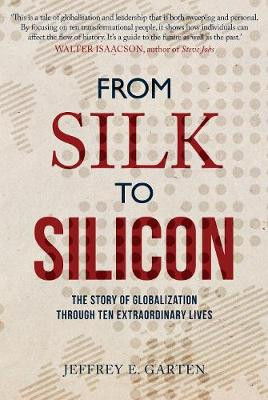 From Silk to Silicon: The Story of Globalization Through Ten Extraordinary Lives by Jeffrey E. Garten