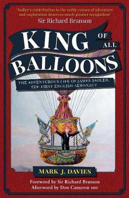 King of All Balloons: The Adventurous Life of James Sadler, The First English Aeronaut by Mark Davies