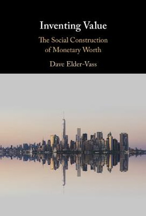 Inventing Value: The Social Construction of Monetary Worth by Dave Elder-Vass