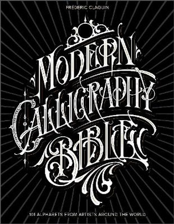 Modern Calligraphy Bible: 101 Alphabets from Artists around the World by Frederic Claquin