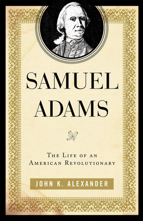 Samuel Adams: The Life of an American Revolutionary by John K. Alexander 9780742570344
