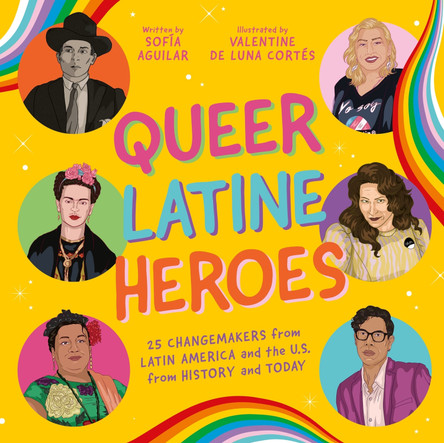 Queer Latine Heroes: 25 Changemakers from Latin America and the U.S. from History and Today by Sofía Aguilar 9781805012245