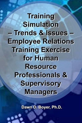 Training Simulation - Trends & Issues - Modeling & Simulation in Training: Employee Relations Training Exercise for Human Resource Professionals & Supervisory Managers by Dawn D Boyer Ph D 9781948149006
