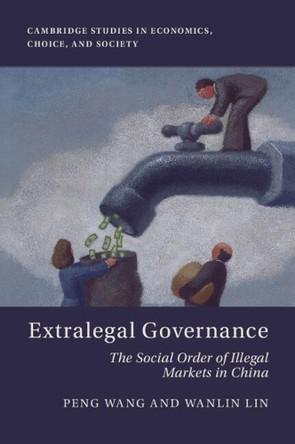 Extralegal Governance: The Social Order of Illegal Markets in China by Peng Wang 9781009622172