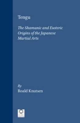 Tengu: The Shamanic and Esoteric Origins of the Japanese Martial Arts by Roald Knutsen 9781906876227