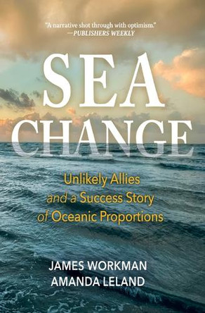 Sea Change: Unlikely Allies and a Success Story of Oceanic Proportions by James Workman 9798890920409