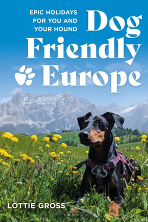 Dog-Friendly Europe: Epic holidays for you and your hound Lottie Gross 9781844867042