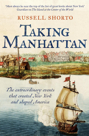 Taking Manhattan: The extraordinary events that created New York and shaped America Russell Shorto 9781800754980