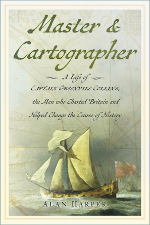Master & Cartographer: A Life of Captain Greenvile Collins, the Man who Charted Britain and Helped Change the Course of History Alan Harper 9781837051120