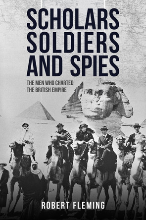 Scholars, Soldiers, and Spies: Exploration and Espionage in the Imperial Age Robert Fleming 9781445688886